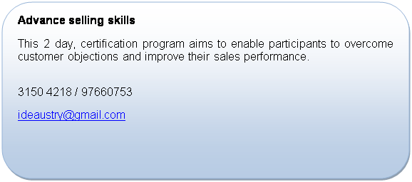 Rounded Rectangle: Advance selling skills
This 2 day, certification program aims to enable participants to overcome customer objections and improve their sales performance.

Contact us for more information:
+65 3150 4218 / 97660753
ideaustry@gmail.com